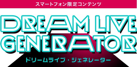 スマートフォン限定コンテンツ DREAM LIVE GENERATOR 